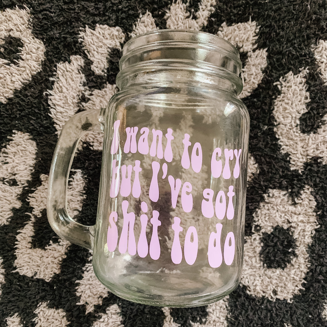 I want to cry but I have shit to do mason jar